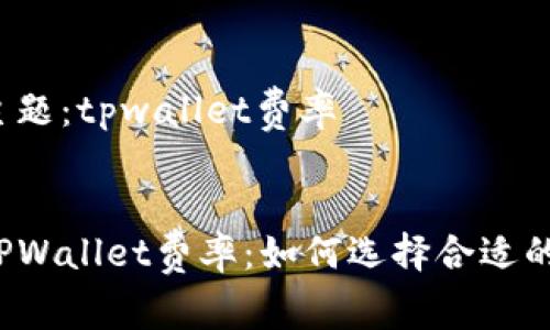 用户搜索主题：tpwallet费率


深入了解TPWallet费率：如何选择合适的交易方式？