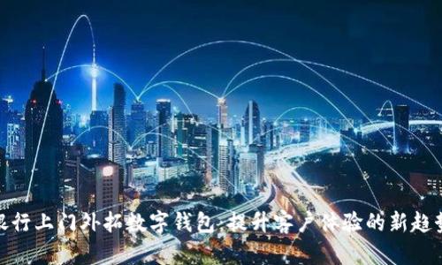 银行上门外拓数字钱包：提升客户体验的新趋势