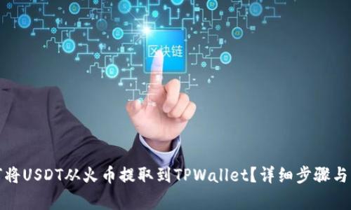 优质如何将USDT从火币提取到TPWallet？详细步骤与注意事项