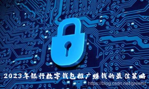 2023年银行数字钱包推广赚钱的最佳策略