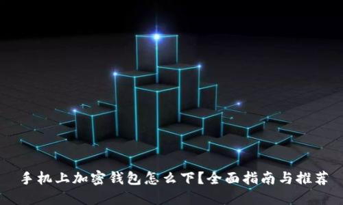 手机上加密钱包怎么下？全面指南与推荐