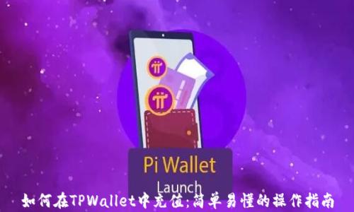 
如何在TPWallet中充值：简单易懂的操作指南