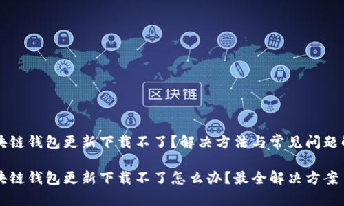 区块链钱包更新下载不了？解决方法与常见问题解析

区块链钱包更新下载不了怎么办？最全解决方案