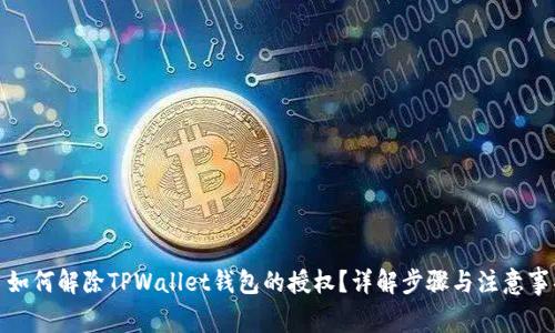 : 如何解除TPWallet钱包的授权？详解步骤与注意事项