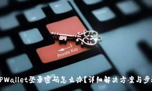 :  
忘记TPWallet登录密码怎么办？详细解决方案与步骤指南