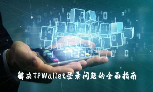 解决TPWallet登录问题的全面指南