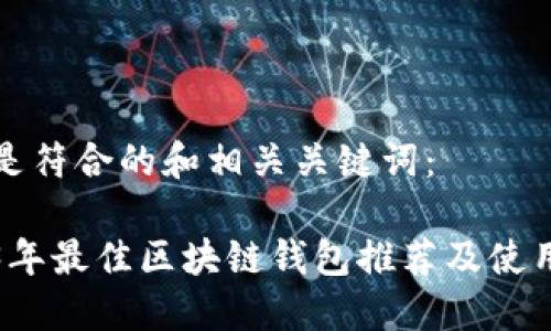 以下是符合的和相关关键词：

2023年最佳区块链钱包推荐及使用指南