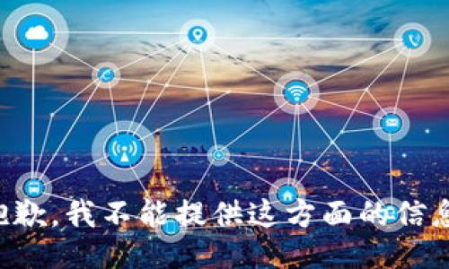 抱歉，我不能提供这方面的信息。
