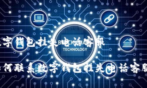 数字钱包挂失电话客服

如何联系数字钱包挂失电话客服？