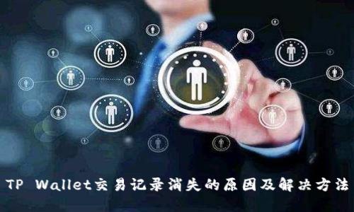 TP Wallet交易记录消失的原因及解决方法