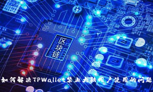 如何解决TPWallet禁止大陆用户使用的问题