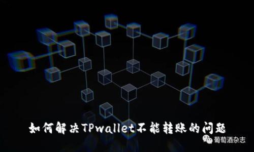 如何解决TPwallet不能转账的问题