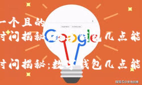 思考一个且的  
放款时间揭秘：数字钱包几点能到账？

放款时间揭秘：数字钱包几点能到账？