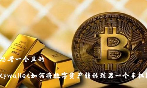 思考一个且的

tpwallet如何将数字资产转移到另一个手机？
