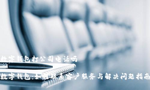 数字钱包打公司电话吗

数字钱包：如何联系客户服务与解决问题指南