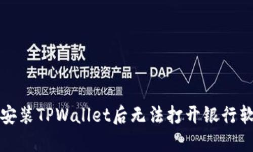 如何解决安装TPWallet后无法打开银行软件的问题