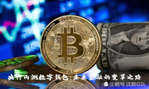 央行内测数字钱包：未来金融的变革之路