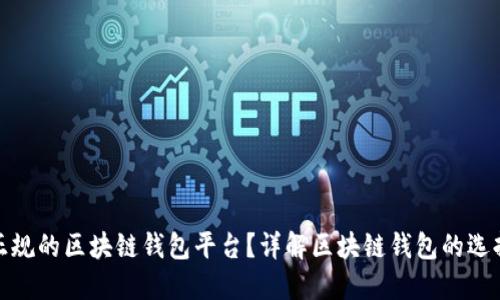如何选择正规的区块链钱包平台？详解区块链钱包的选择与安全性