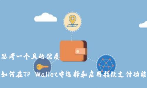 思考一个且的优质

如何在TP Wallet中选择和启用指纹支付功能