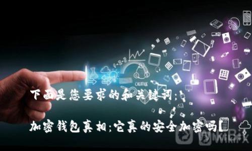 下面是您要求的和关键词：

加密钱包真相：它真的安全加密吗？