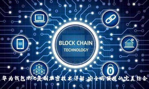 华为钱包NFC复制加密技术详解：安全与便捷的完美结合