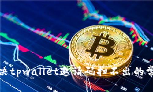 建议：
如何解决tpwallet邀请码扫不出的常见问题