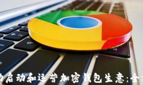 
如何成功启动和运营加密钱包生意：全方位指南