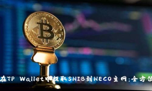 如何在TP Wallet中提取SHIB到HECO主网：全方位指南