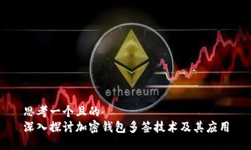 思考一个且的  
深入探讨加密钱包多签技术及其应用