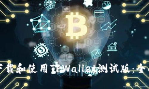 如何下载和使用TPWallet测试版：全面指南