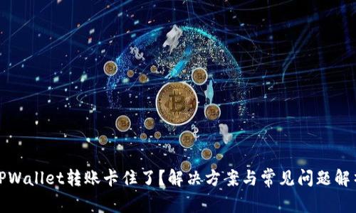 TPWallet转账卡住了？解决方案与常见问题解析