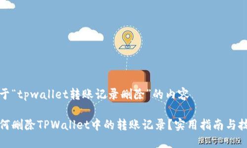 关于“tpwallet转账记录删除”的内容

如何删除TPWallet中的转账记录？实用指南与技巧