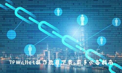 TPWallet操作教程下载：新手必备指南