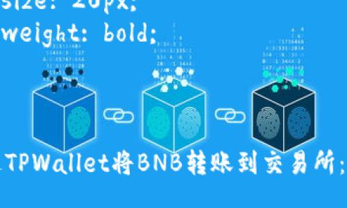 style
. {
  font-size: 24px;
  font-weight: bold;
}
.guanjianci {
  font-size: 20px;
  font-weight: bold;
}
/style

如何通过TPWallet将BNB转账到交易所：详细指南
