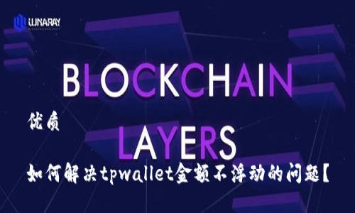 优质

如何解决tpwallet金额不浮动的问题？