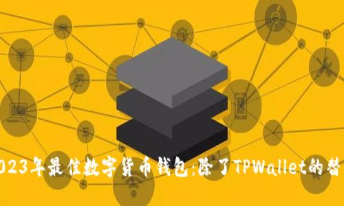 探索2023年最佳数字货币钱包：除了TPWallet的替代选择