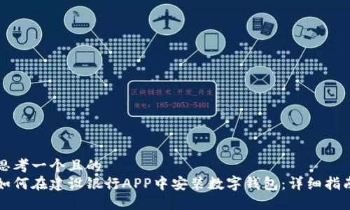 思考一个且的  
如何在建设银行APP中安装数字钱包：详细指南