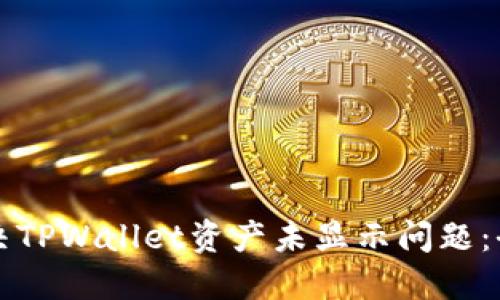 如何解决TPWallet资产未显示问题：全面指南