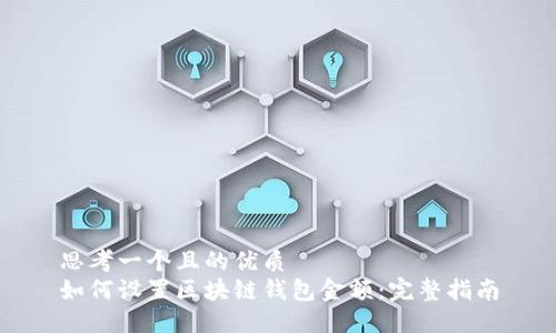 思考一个且的优质  
如何设置区块链钱包金额：完整指南