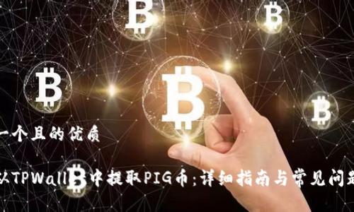 思考一个且的优质

如何从TPWallet中提取PIG币：详细指南与常见问题解答
