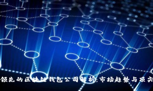 全球领先的区块链钱包公司解析：市场趋势与顶尖选择