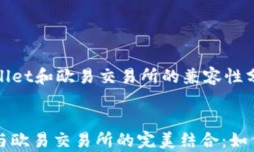 
    tpwallet和欧易交易所的兼容性分析


tpwallet与欧易交易所的完美结合：如何高效交易