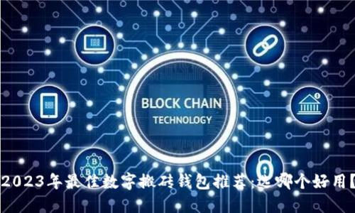 2023年最佳数字搬砖钱包推荐：选哪个好用？