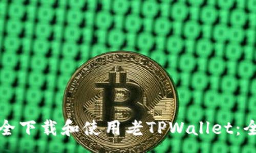 :
如何安全下载和使用老TPWallet：全面指南