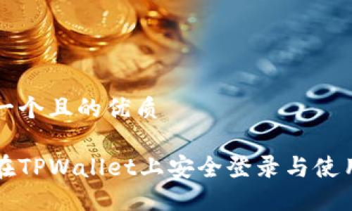 思考一个且的优质

如何在TPWallet上安全登录与使用指南