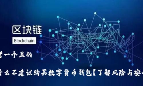 思考一个且的

为什么不建议购买数字货币钱包？了解风险与安全性