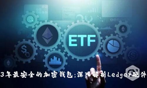 2023年最安全的加密钱包：深入解析Ledger硬件钱包