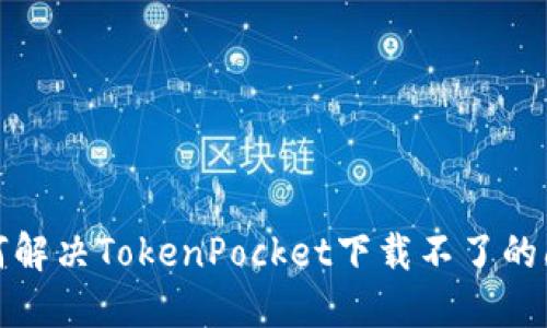 如何解决TokenPocket下载不了的问题