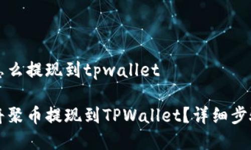 聚币怎么提现到tpwallet

如何将聚币提现到TPWallet？详细步骤解析