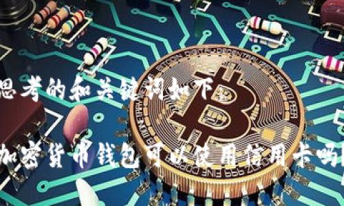 思考的和关键词如下：

加密货币钱包可以使用信用卡吗？